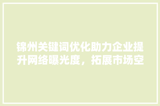 锦州关键词优化助力企业提升网络曝光度，拓展市场空间 网站建设公司
