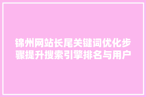 锦州网站长尾关键词优化步骤提升搜索引擎排名与用户体验