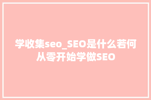 学收集seo_SEO是什么若何从零开始学做SEO