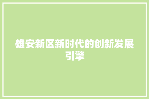 雄安新区新时代的创新发展引擎 百度SEO