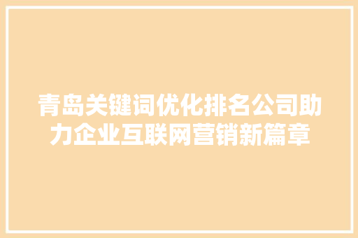 青岛关键词优化排名公司助力企业互联网营销新篇章 SEO关键词