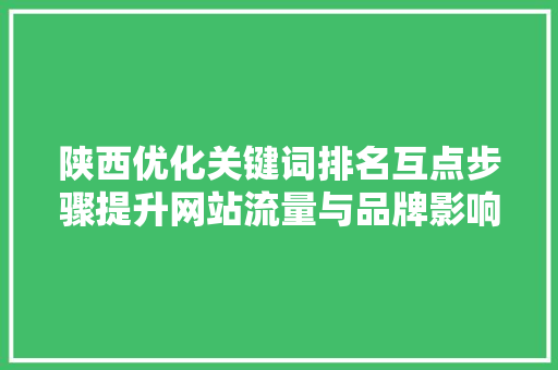 陕西优化关键词排名互点步骤提升网站流量与品牌影响力的方法 百度SEO