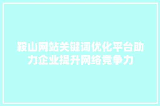 鞍山网站关键词优化平台助力企业提升网络竞争力 百度SEO