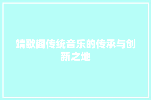 靖歌阁传统音乐的传承与创新之地 神马SEO