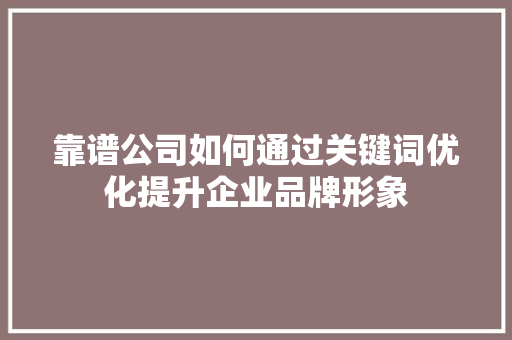 靠谱公司如何通过关键词优化提升企业品牌形象