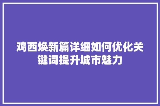 鸡西焕新篇详细如何优化关键词提升城市魅力 百度SEO