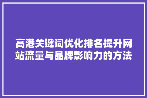 高港关键词优化排名提升网站流量与品牌影响力的方法 网站建设公司