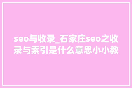 seo与收录_石家庄seo之收录与索引是什么意思小小教室教程 seo与收录_石家庄seo之收录与索引是什么意思小小教室教程 搜狗SEO