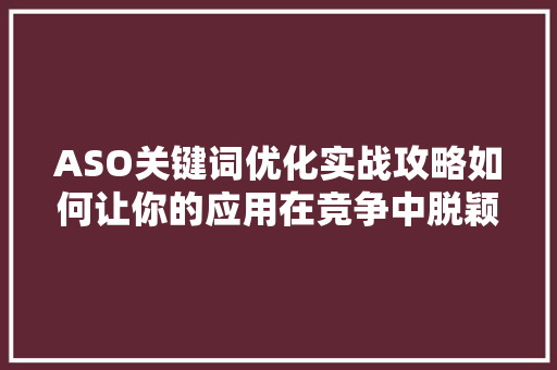 ASO关键词优化实战攻略如何让你的应用在竞争中脱颖而出 神马SEO