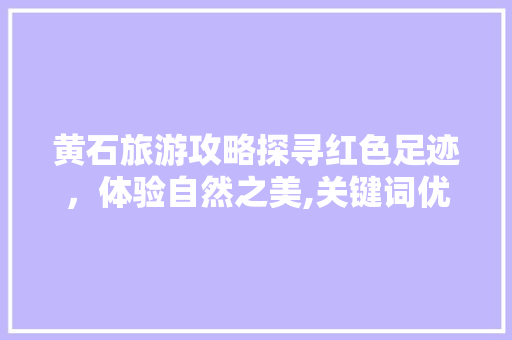 黄石旅游攻略探寻红色足迹，体验自然之美,关键词优化价格之旅 百度SEO