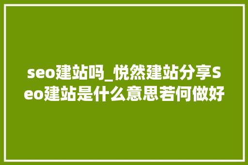 seo建站吗_悦然建站分享Seo建站是什么意思若何做好Seo建站 seo建站吗_悦然建站分享Seo建站是什么意思若何做好Seo建站 百度SEO