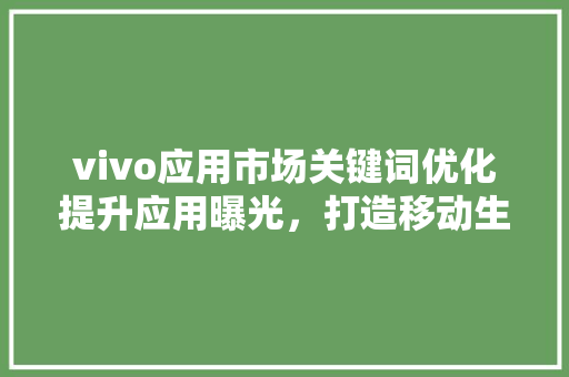 vivo应用市场关键词优化提升应用曝光，打造移动生活新篇章 SEO关键词