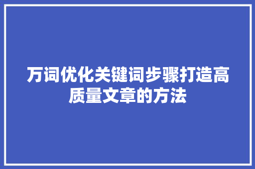 万词优化关键词步骤打造高质量文章的方法 搜狗SEO