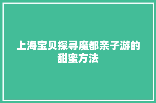 上海宝贝探寻魔都亲子游的甜蜜方法 SEO关键词