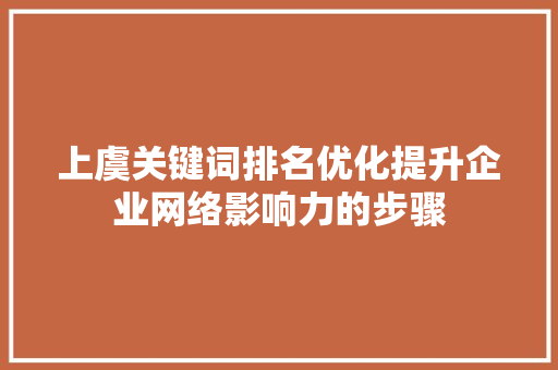 上虞关键词排名优化提升企业网络影响力的步骤 SEO关键词