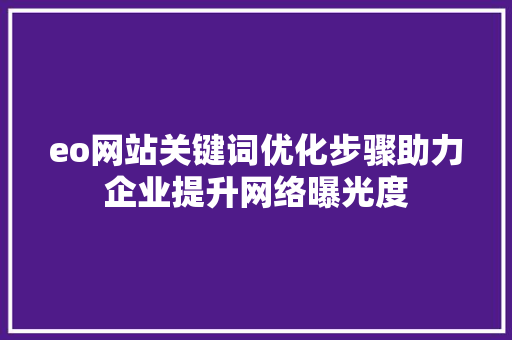 eo网站关键词优化步骤助力企业提升网络曝光度 百度SEO
