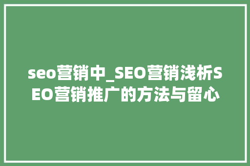 seo营销中_SEO营销浅析SEO营销推广的方法与留心事项 seo营销中_SEO营销浅析SEO营销推广的方法与留心事项 百度SEO
