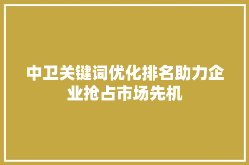 中卫关键词优化排名助力企业抢占市场先机 必应SEO