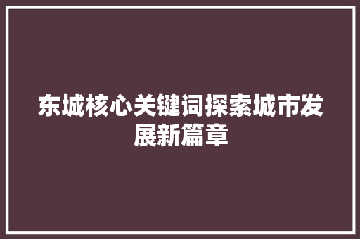 东城核心关键词探索城市发展新篇章