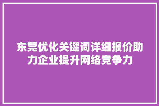东莞优化关键词详细报价助力企业提升网络竞争力 网站建设公司