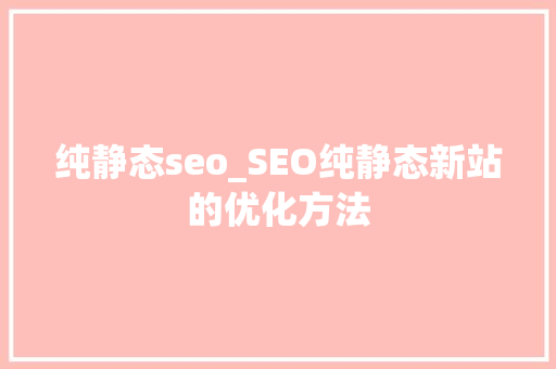 纯静态seo_SEO纯静态新站的优化方法 纯静态seo_SEO纯静态新站的优化方法 网站建设公司