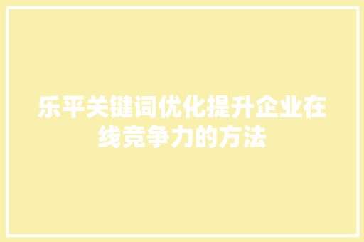 乐平关键词优化提升企业在线竞争力的方法 百度SEO