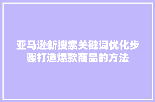 亚马逊新搜索关键词优化步骤打造爆款商品的方法 神马SEO