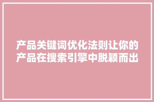 产品关键词优化法则让你的产品在搜索引擎中脱颖而出 神马SEO