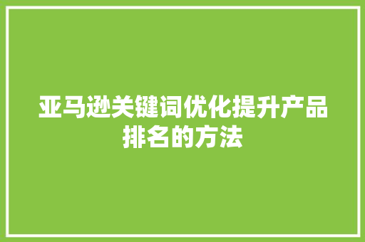亚马逊关键词优化提升产品排名的方法 SEO关键词