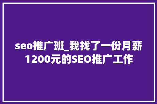 seo推广班_我找了一份月薪1200元的SEO推广工作 seo推广班_我找了一份月薪1200元的SEO推广工作 网站建设公司