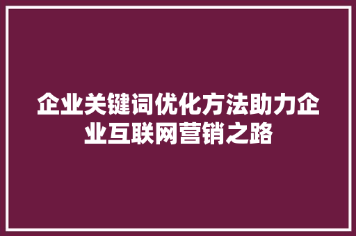 企业关键词优化方法助力企业互联网营销之路 搜狗SEO