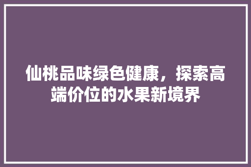 仙桃品味绿色健康，探索高端价位的水果新境界 神马SEO