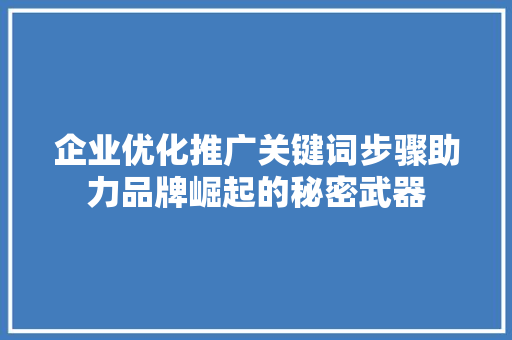 企业优化推广关键词步骤助力品牌崛起的秘密武器 SEO关键词
