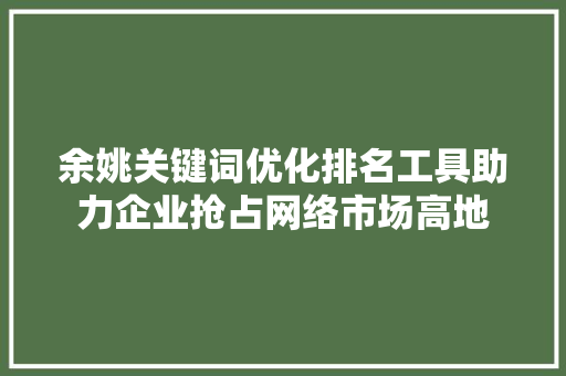 余姚关键词优化排名工具助力企业抢占网络市场高地 必应SEO