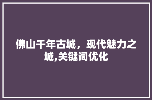 佛山千年古城，现代魅力之城,关键词优化 搜狗SEO