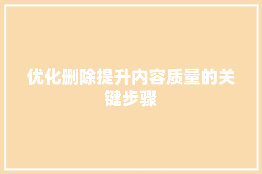 优化删除提升内容质量的关键步骤 搜狗SEO