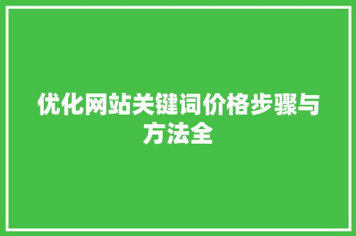 优化网站关键词价格步骤与方法全 网站建设公司