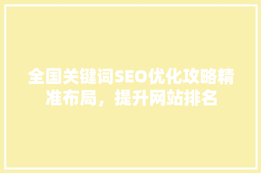 全国关键词SEO优化攻略精准布局，提升网站排名 搜狗SEO