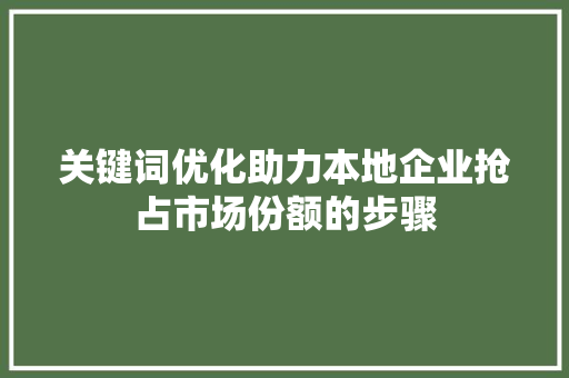 关键词优化助力本地企业抢占市场份额的步骤 SEO关键词