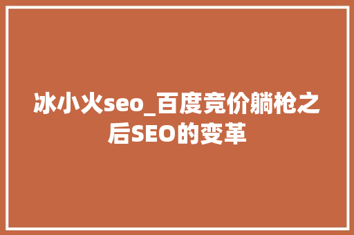 冰小火seo_百度竞价躺枪之后SEO的变革 冰小火seo_百度竞价躺枪之后SEO的变革 SEO关键词