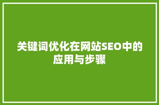 关键词优化在网站SEO中的应用与步骤