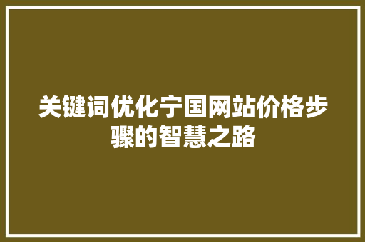 关键词优化宁国网站价格步骤的智慧之路 神马SEO