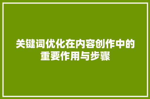 关键词优化在内容创作中的重要作用与步骤 网站建设公司
