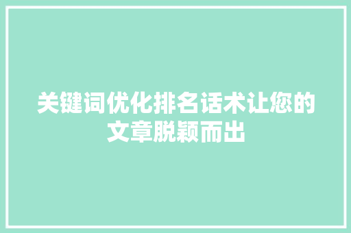 关键词优化排名话术让您的文章脱颖而出 搜狗SEO
