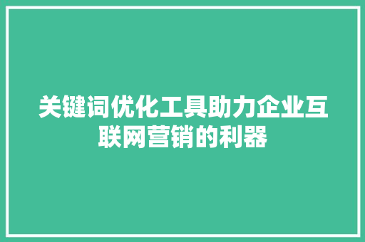 关键词优化工具助力企业互联网营销的利器 百度SEO