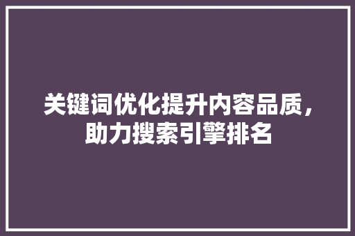 关键词优化提升内容品质，助力搜索引擎排名 神马SEO