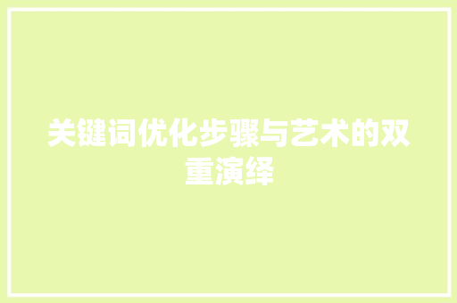 关键词优化步骤与艺术的双重演绎 神马SEO