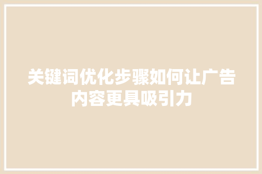 关键词优化步骤如何让广告内容更具吸引力 必应SEO