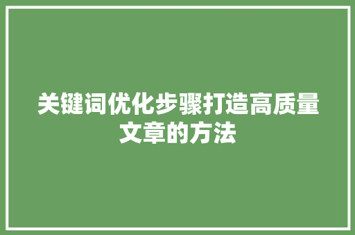 关键词优化步骤打造高质量文章的方法 网站建设公司