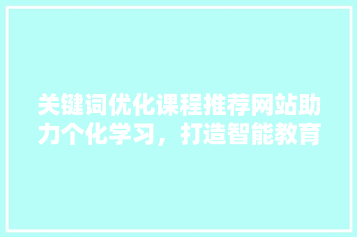关键词优化课程推荐网站助力个化学习，打造智能教育新体验